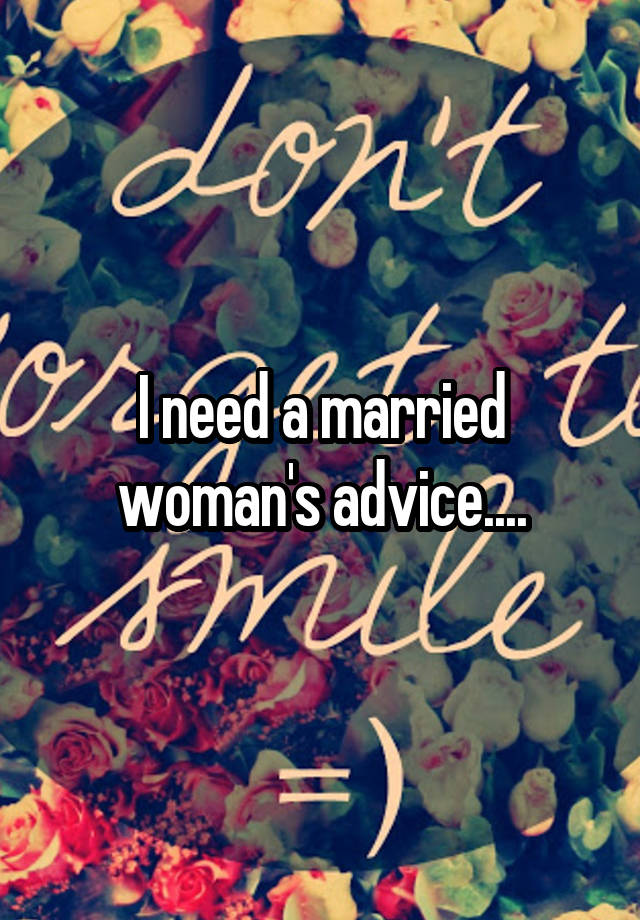 I need a married woman's advice....