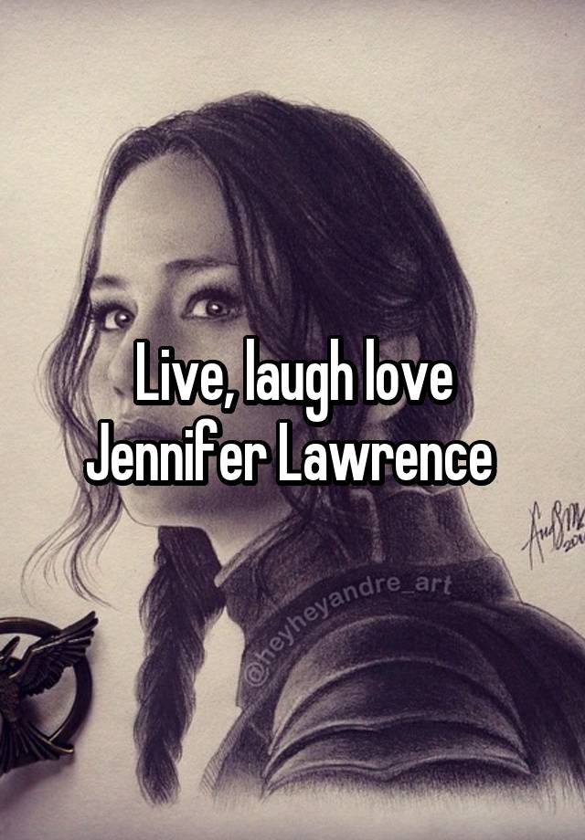 Live, laugh love Jennifer Lawrence 