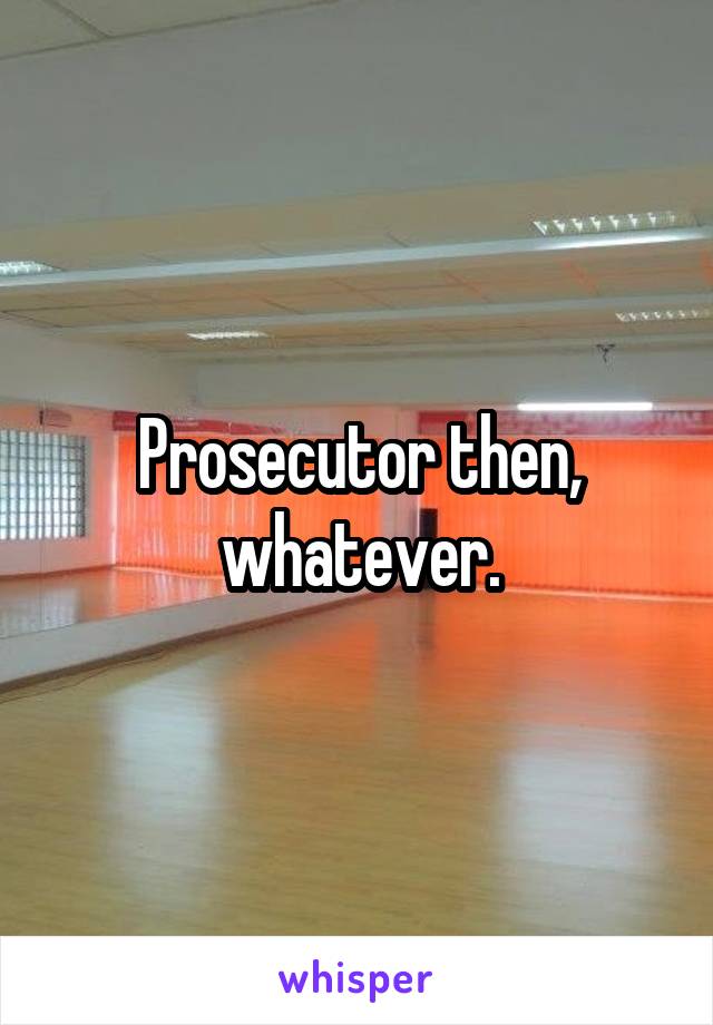 Prosecutor then, whatever.