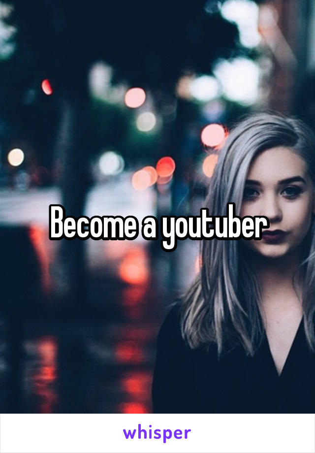 Become a youtuber