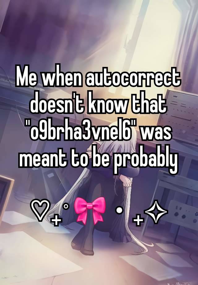 Me when autocorrect doesn't know that "o9brha3vnel6" was meant to be probably

♡₊˚ 🎀・₊✧