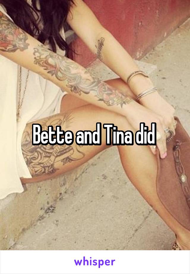 Bette and Tina did 