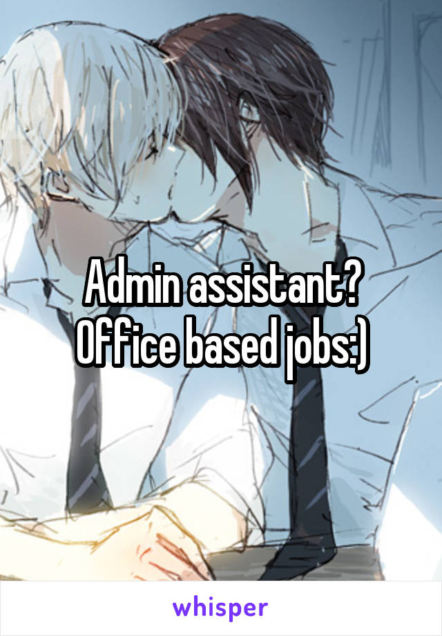 Admin assistant? Office based jobs:)