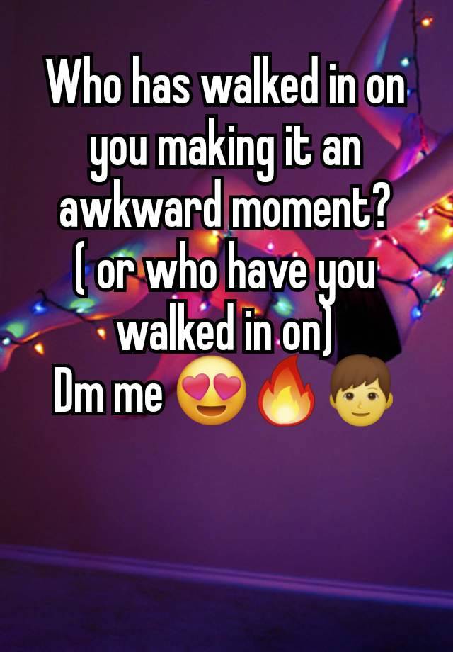 Who has walked in on you making it an awkward moment?
( or who have you walked in on)
Dm me 😍🔥👦