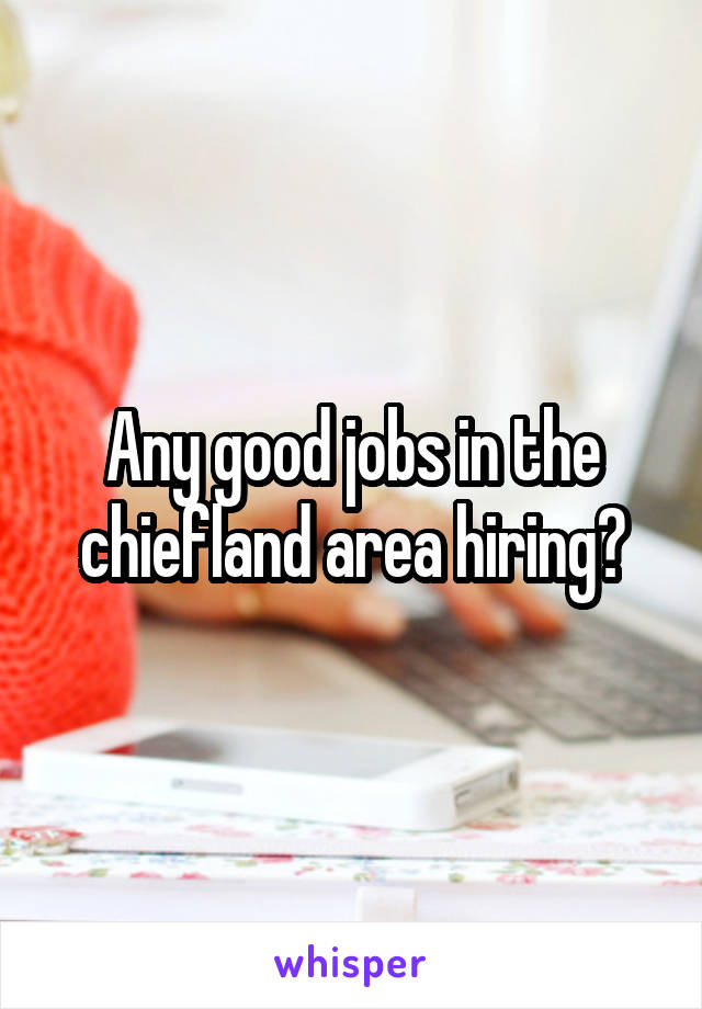 Any good jobs in the chiefland area hiring?