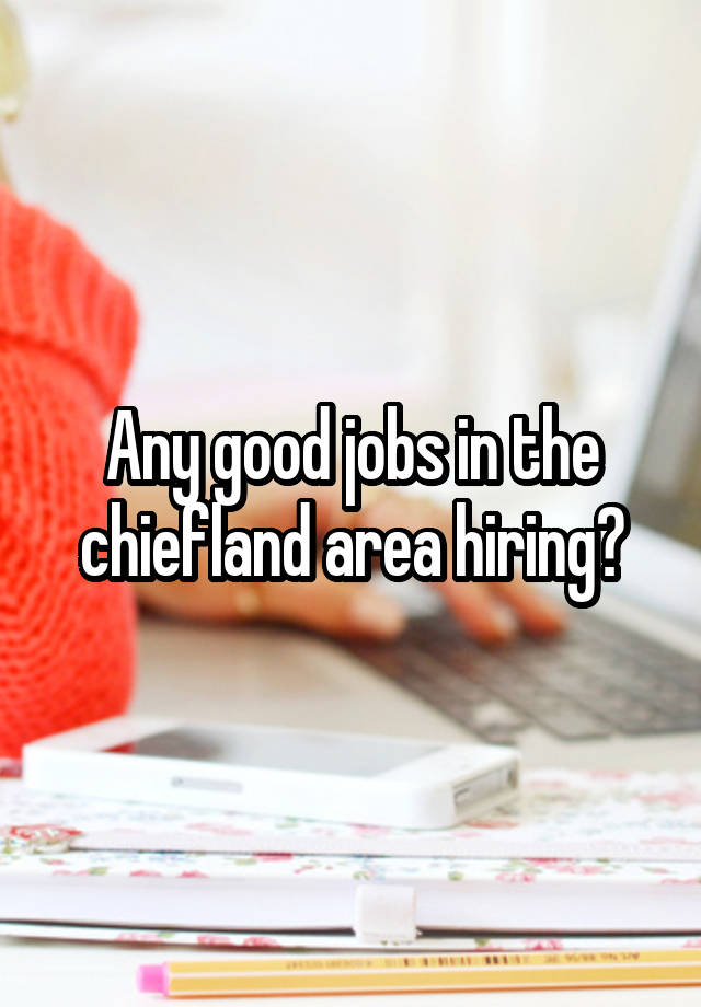 Any good jobs in the chiefland area hiring?