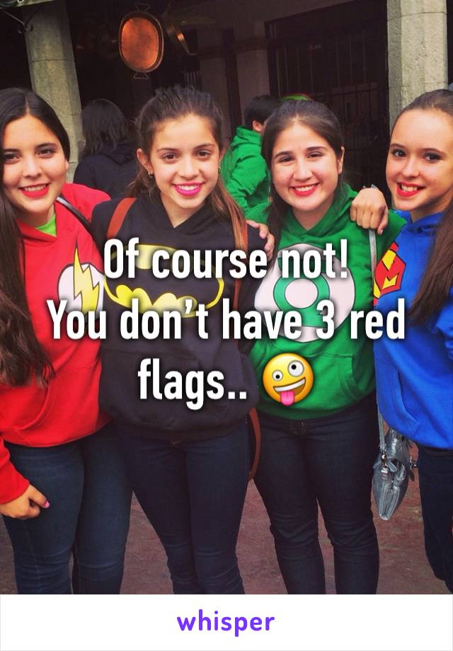 Of course not!
You don’t have 3 red flags.. 🤪