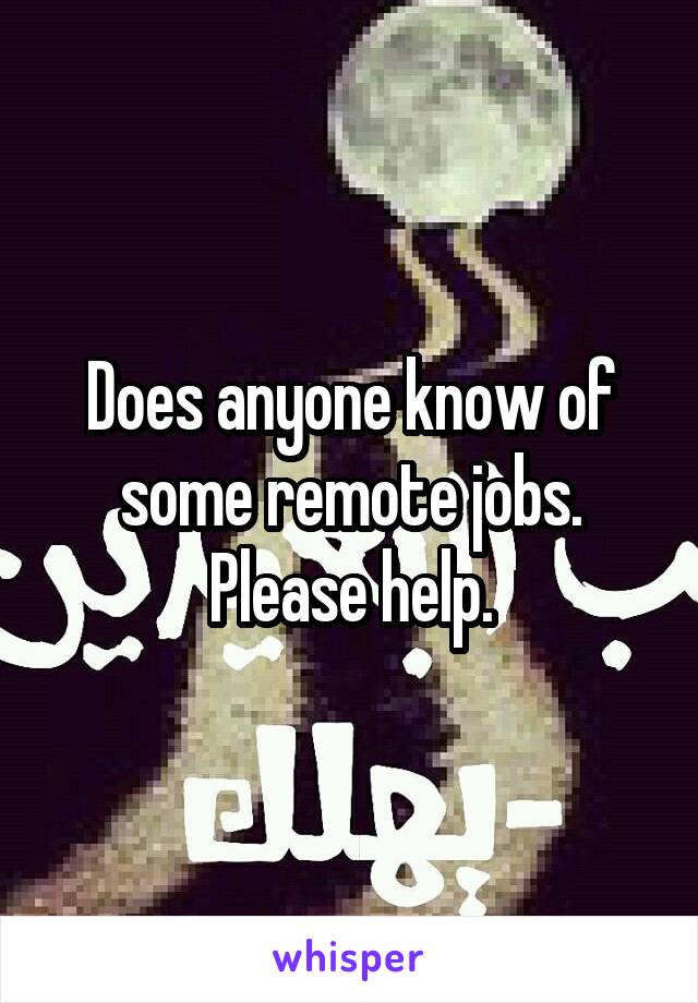 Does anyone know of some remote jobs. Please help.