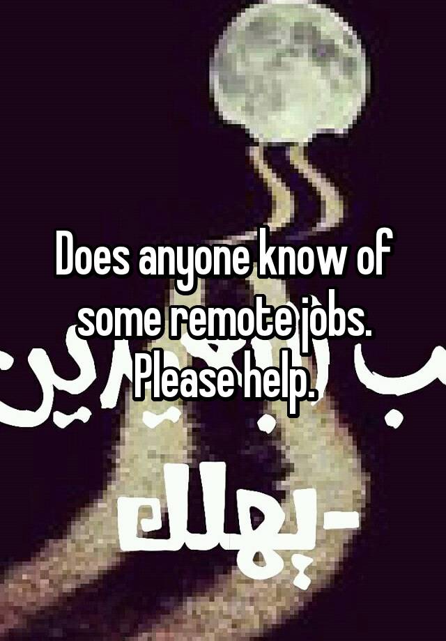 Does anyone know of some remote jobs. Please help.