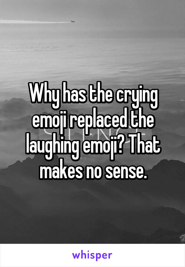 Why has the crying emoji replaced the laughing emoji? That makes no sense.