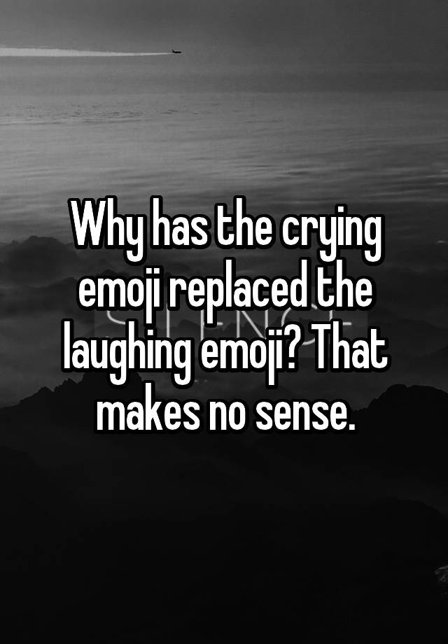 Why has the crying emoji replaced the laughing emoji? That makes no sense.