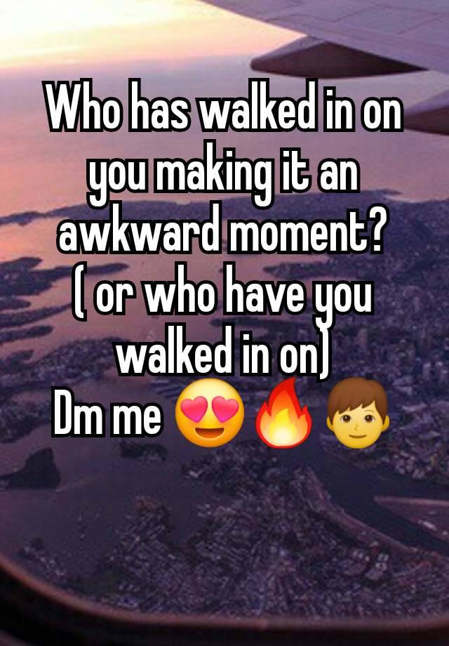 Who has walked in on you making it an awkward moment?
( or who have you walked in on)
Dm me 😍🔥👦