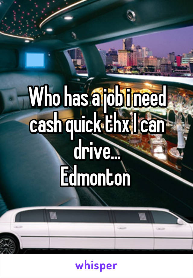 Who has a job i need cash quick thx I can drive...
Edmonton 