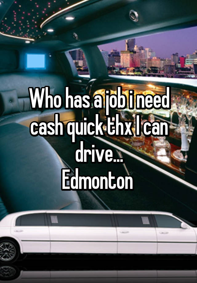 Who has a job i need cash quick thx I can drive...
Edmonton 