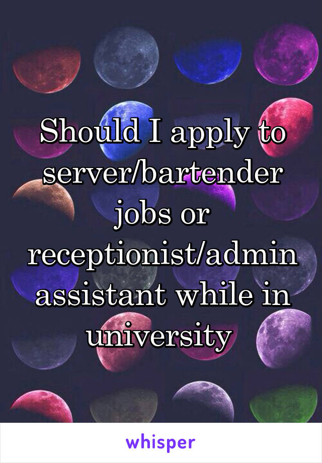 Should I apply to server/bartender jobs or receptionist/admin assistant while in university 