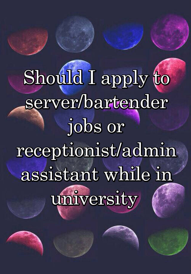 Should I apply to server/bartender jobs or receptionist/admin assistant while in university 