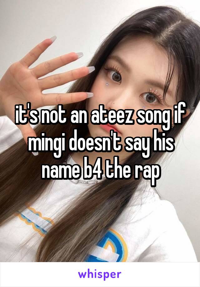 it's not an ateez song if mingi doesn't say his name b4 the rap