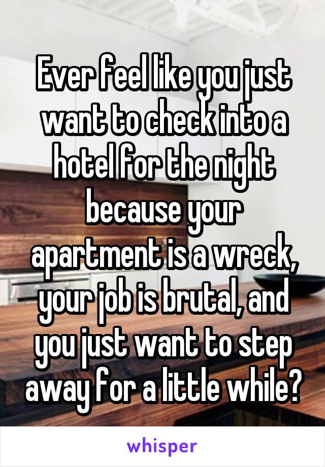 Ever feel like you just want to check into a hotel for the night because your apartment is a wreck, your job is brutal, and you just want to step away for a little while?