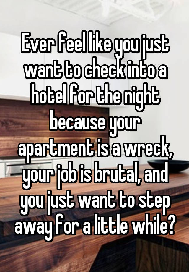 Ever feel like you just want to check into a hotel for the night because your apartment is a wreck, your job is brutal, and you just want to step away for a little while?