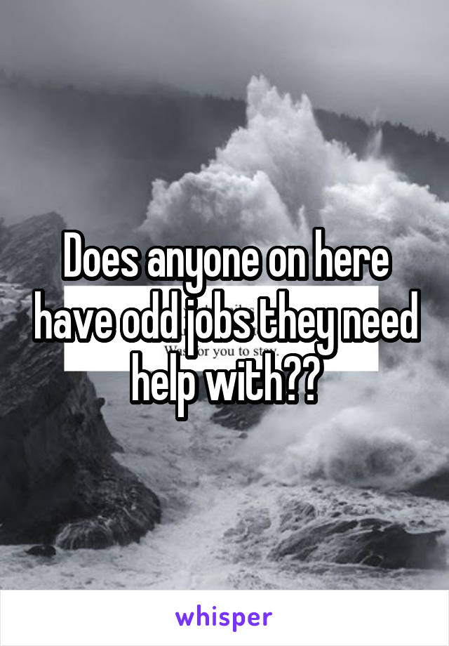 Does anyone on here have odd jobs they need help with??