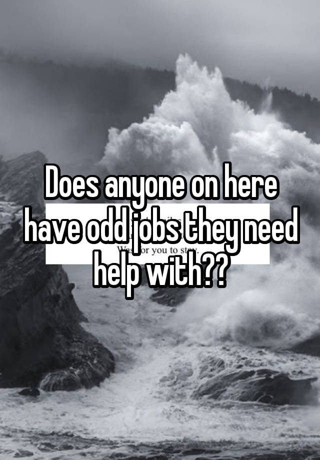 Does anyone on here have odd jobs they need help with??