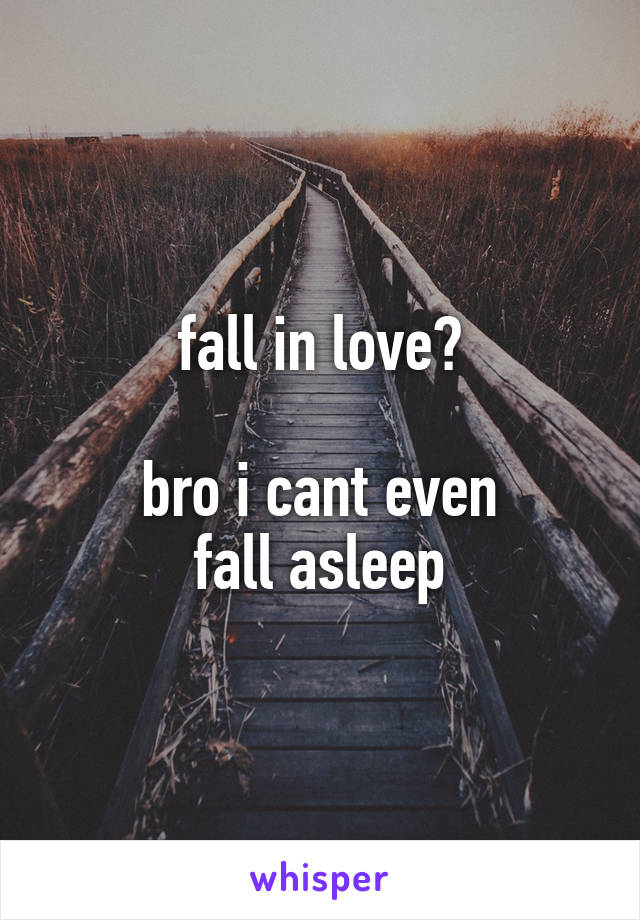 fall in love?

bro i cant even
fall asleep