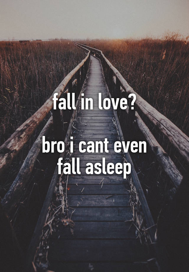 fall in love?

bro i cant even
fall asleep