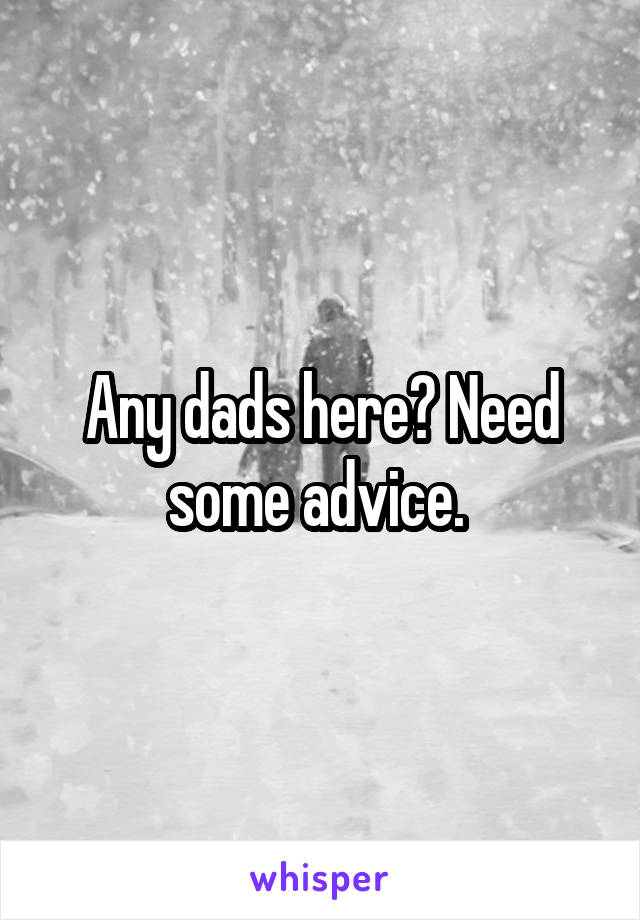 Any dads here? Need some advice. 