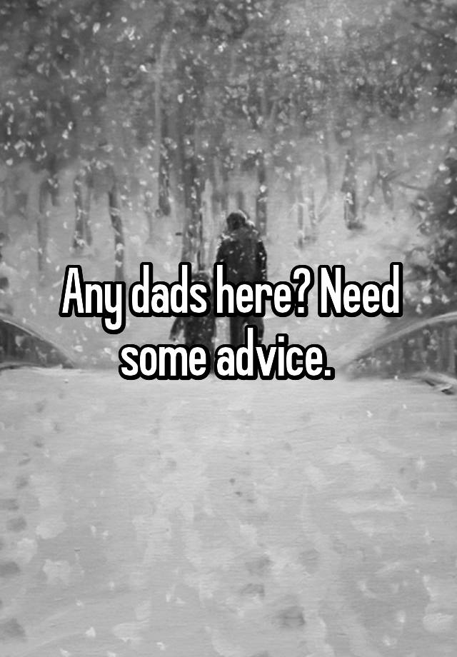 Any dads here? Need some advice. 