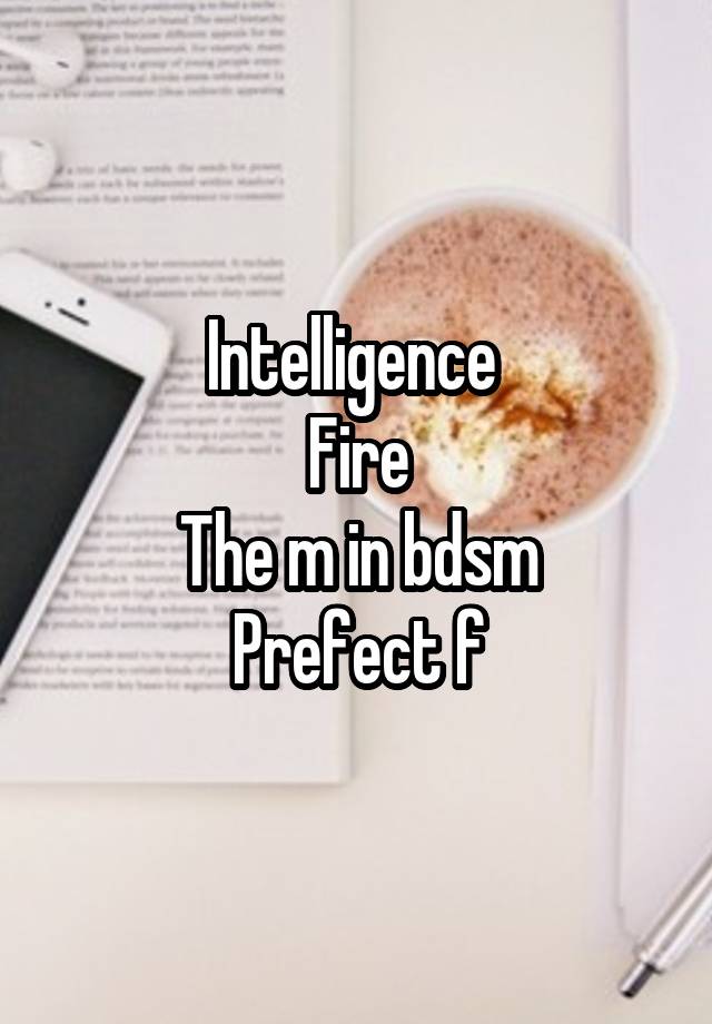 Intelligence 
Fire
The m in bdsm
Prefect f