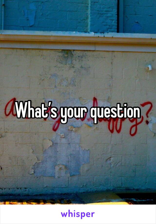 What’s your question 