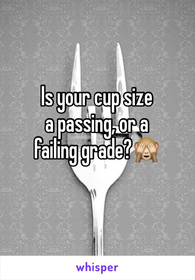 Is your cup size 
a passing, or a 
failing grade?🙈