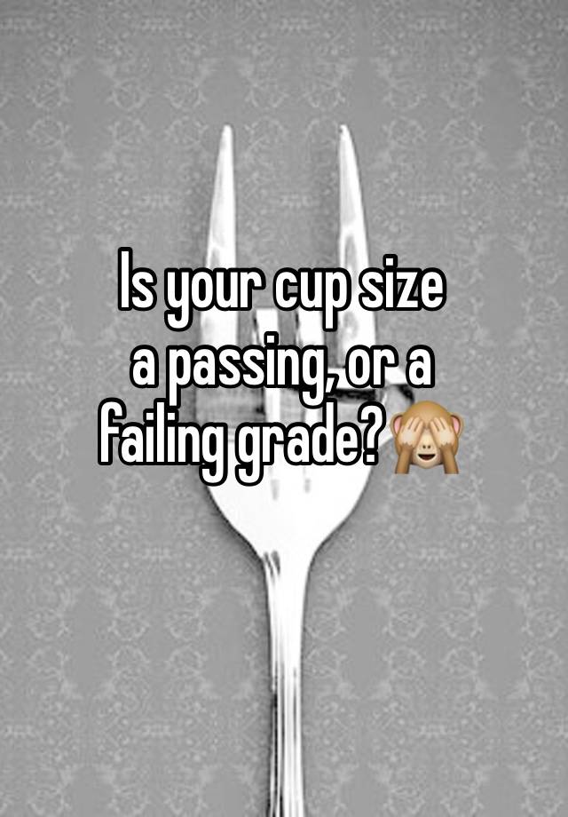 Is your cup size 
a passing, or a 
failing grade?🙈