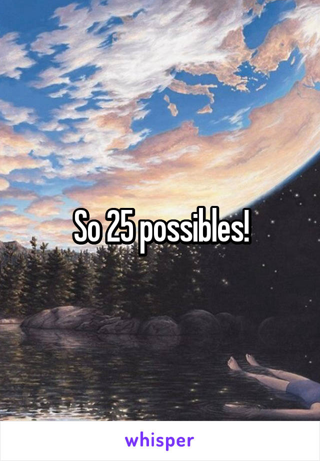 So 25 possibles!