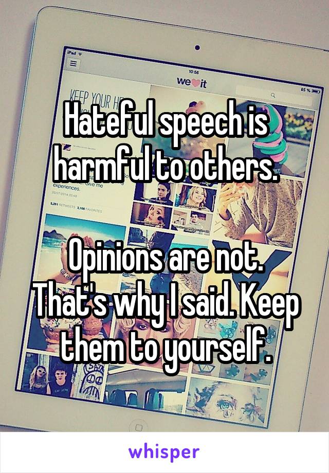 Hateful speech is harmful to others.

Opinions are not. That's why I said. Keep them to yourself.