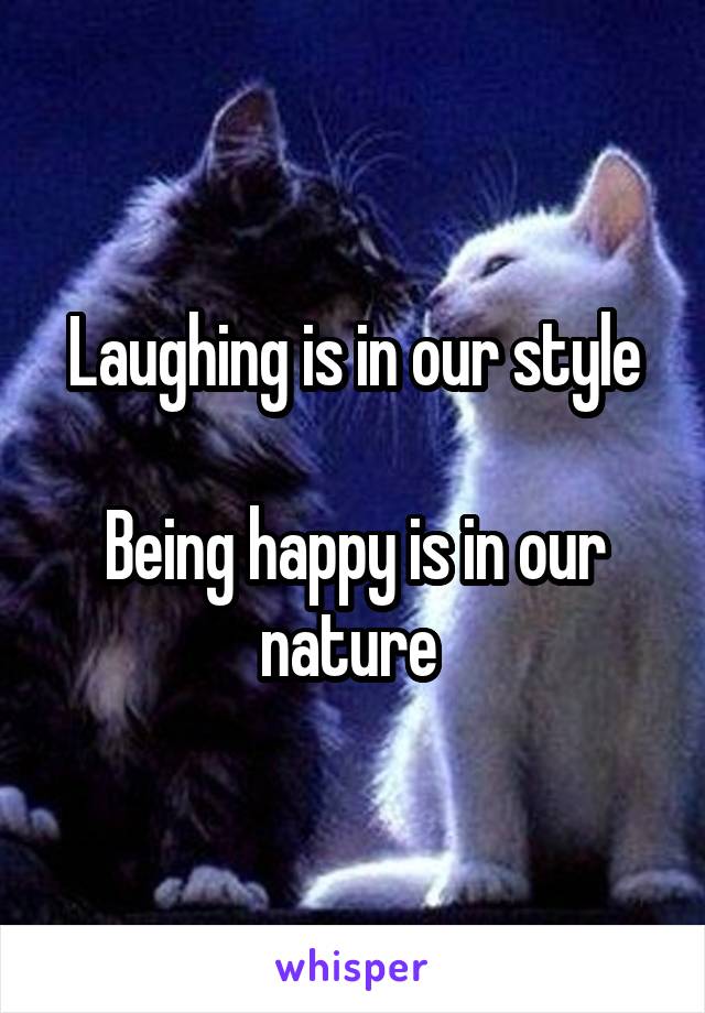 Laughing is in our style

Being happy is in our nature 