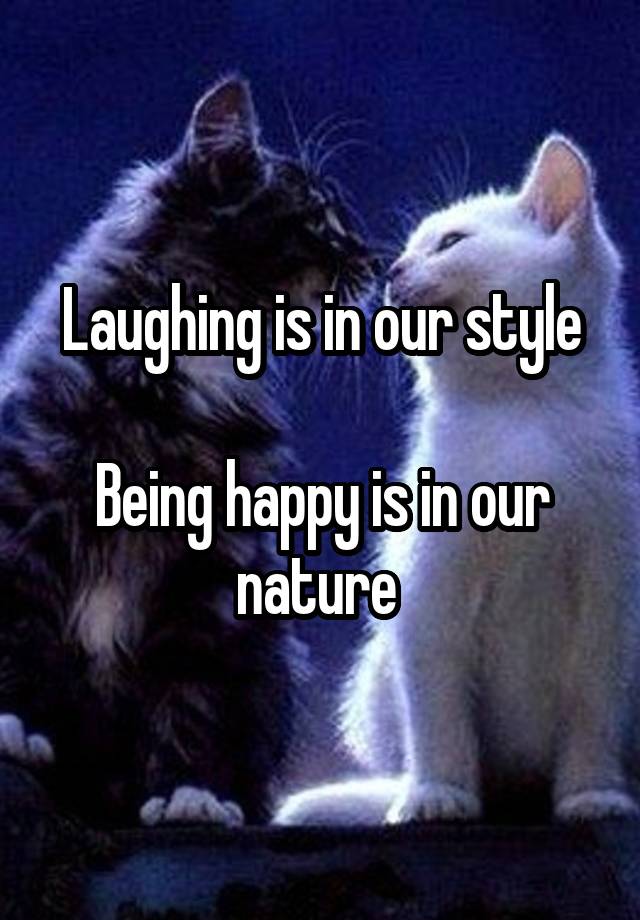 Laughing is in our style

Being happy is in our nature 