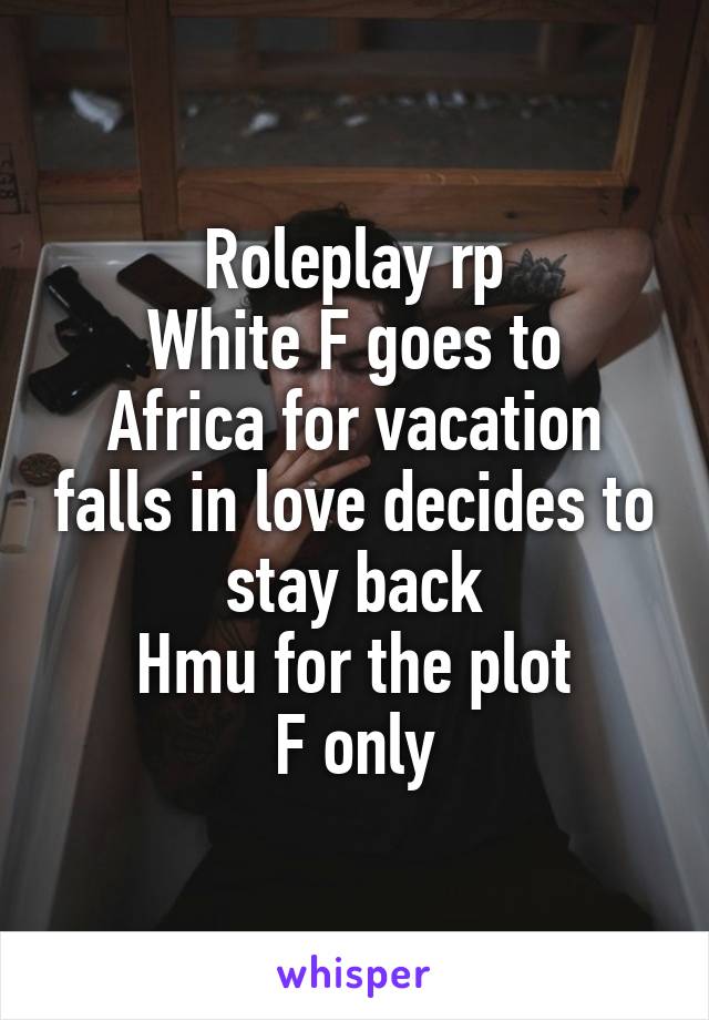 Roleplay rp
White F goes to Africa for vacation falls in love decides to stay back
Hmu for the plot
F only