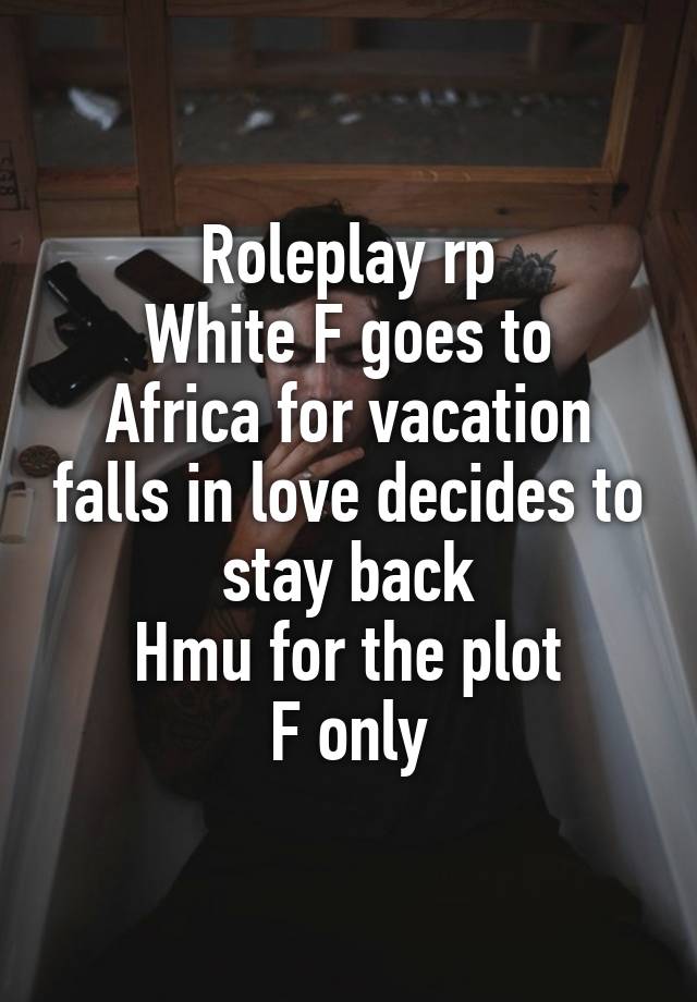 Roleplay rp
White F goes to Africa for vacation falls in love decides to stay back
Hmu for the plot
F only