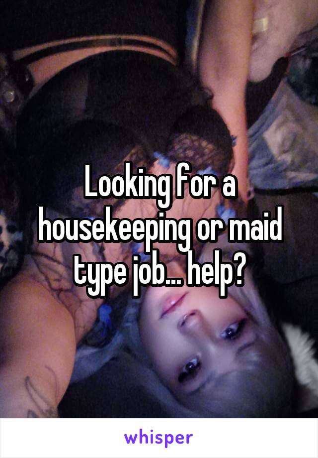 Looking for a housekeeping or maid type job... help?