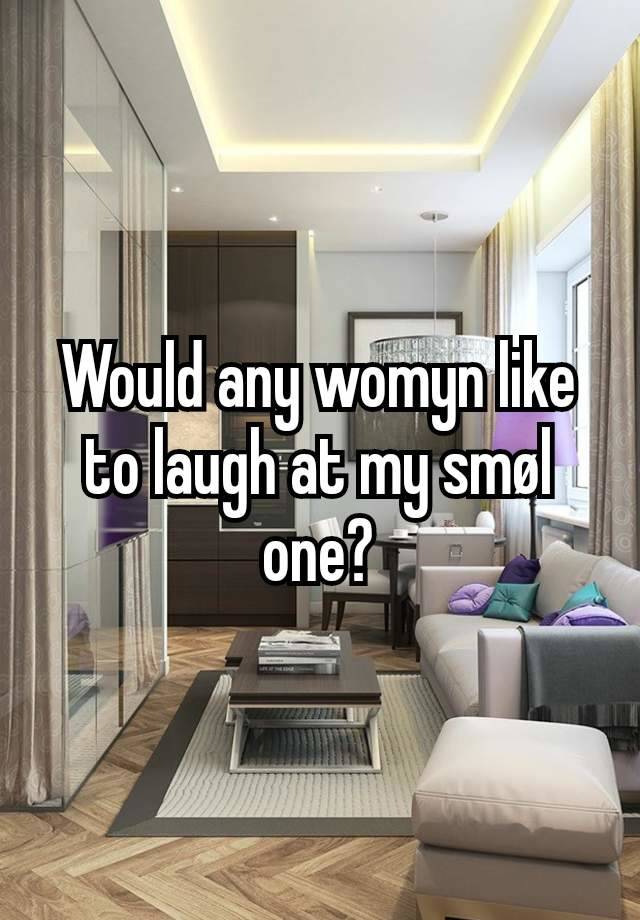 Would any womyn like to laugh at my smøl one?