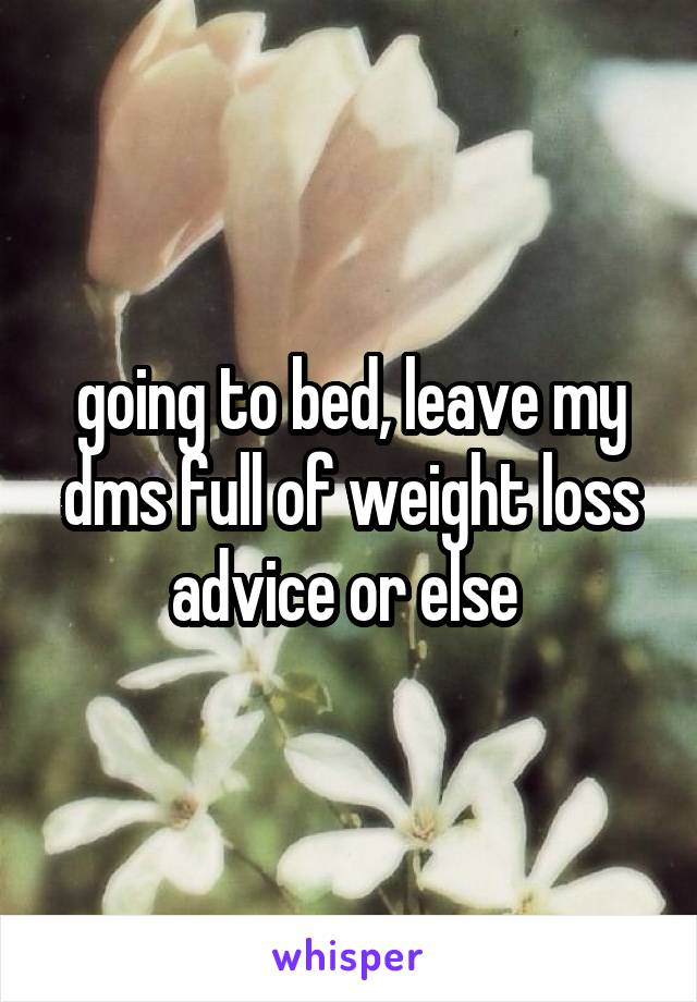 going to bed, leave my dms full of weight loss advice or else 