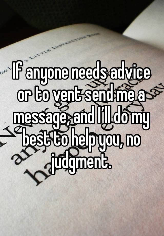 If anyone needs advice or to vent send me a message, and I’ll do my best to help you, no judgment. 