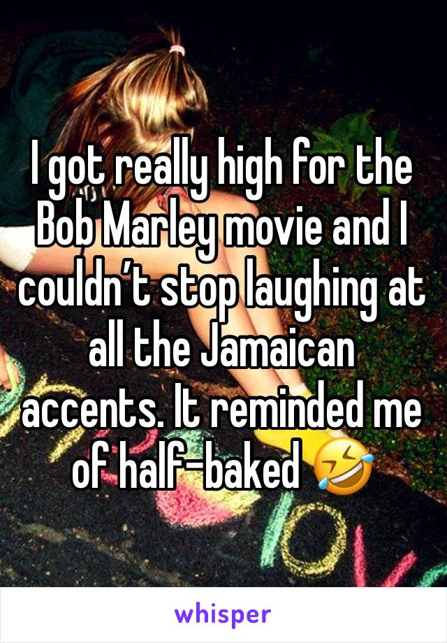 I got really high for the Bob Marley movie and I couldn’t stop laughing at all the Jamaican accents. It reminded me of half-baked 🤣