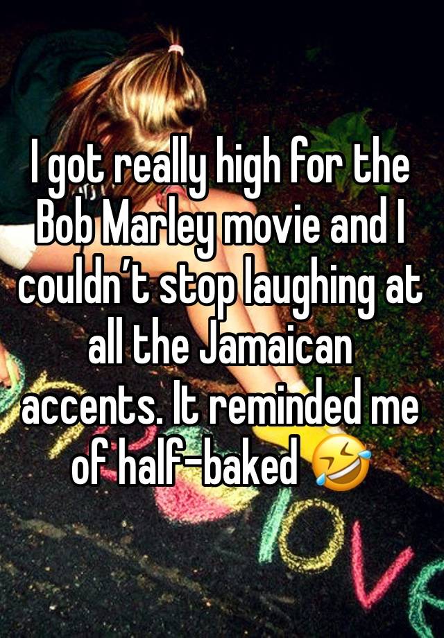 I got really high for the Bob Marley movie and I couldn’t stop laughing at all the Jamaican accents. It reminded me of half-baked 🤣