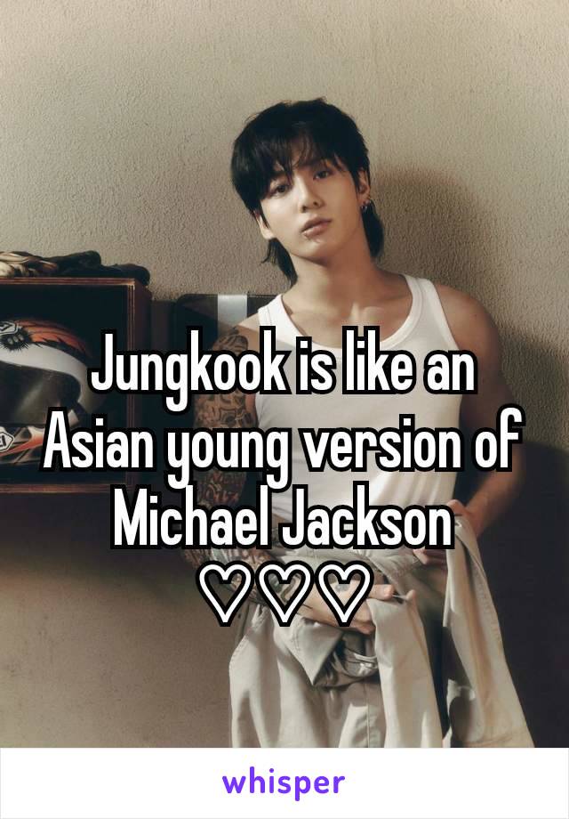 Jungkook is like an Asian young version of Michael Jackson ♡♡♡