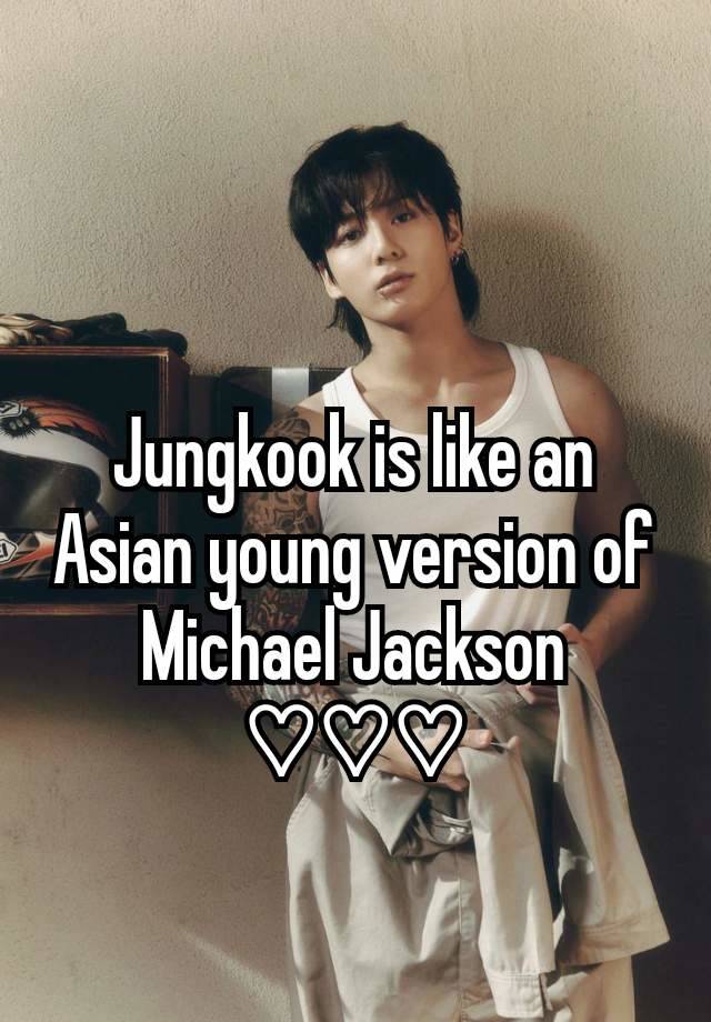 Jungkook is like an Asian young version of Michael Jackson ♡♡♡