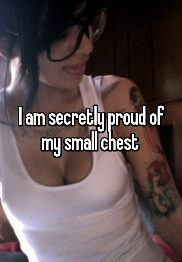 I am secretly proud of my small chest 