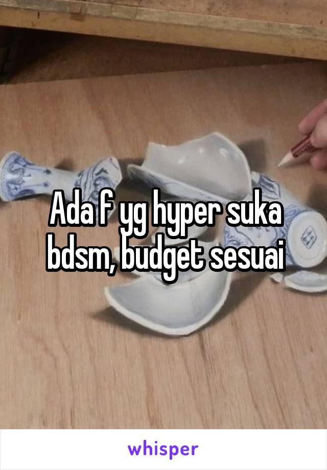 Ada f yg hyper suka bdsm, budget sesuai