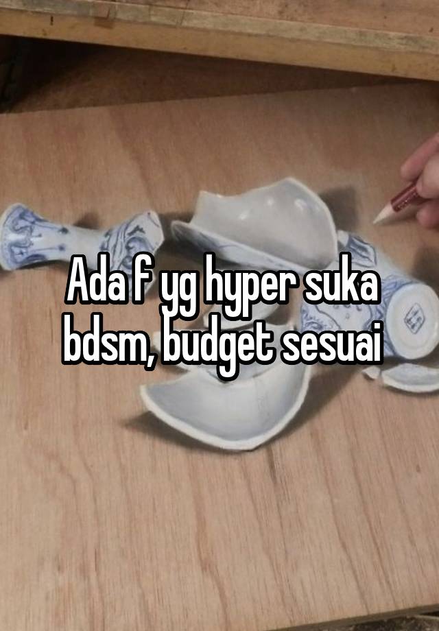 Ada f yg hyper suka bdsm, budget sesuai